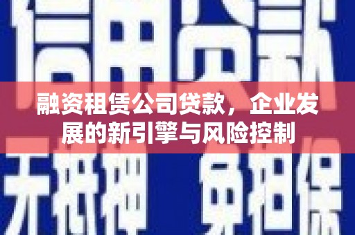 赣榆融资租赁公司贷款，企业发展的新引擎与风险控制