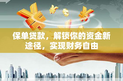赣榆保单贷款，解锁你的资金新途径，实现财务自由