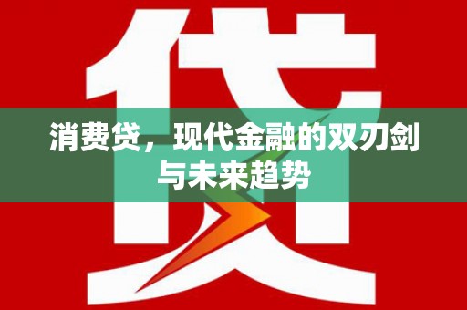 赣榆消费贷，现代金融的双刃剑与未来趋势