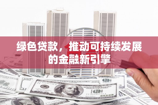 赣榆绿色贷款，推动可持续发展的金融新引擎