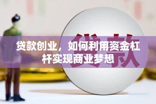 赣榆贷款创业，如何利用资金杠杆实现商业梦想