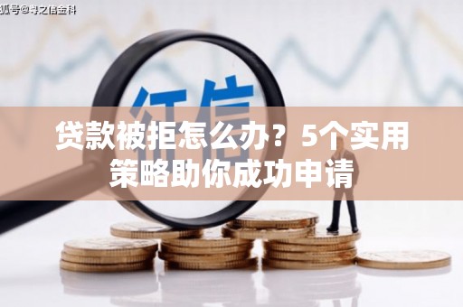 赣榆贷款被拒怎么办？5个实用策略助你成功申请