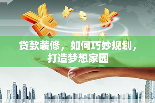 赣榆贷款装修，如何巧妙规划，打造梦想家园