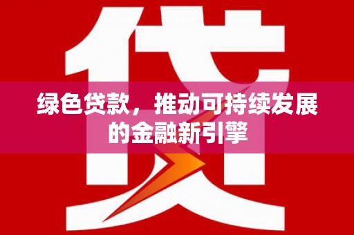 赣榆绿色贷款，推动可持续发展的金融新引擎