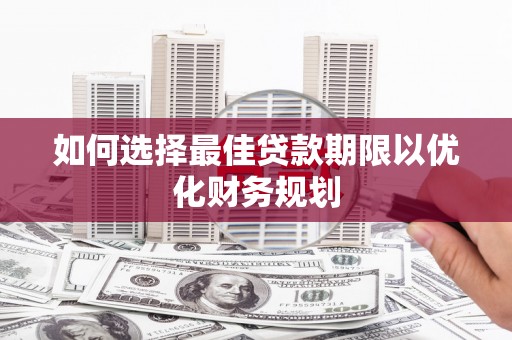 赣榆如何选择最佳贷款期限以优化财务规划