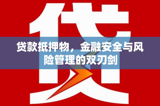 赣榆贷款抵押物，金融安全与风险管理的双刃剑