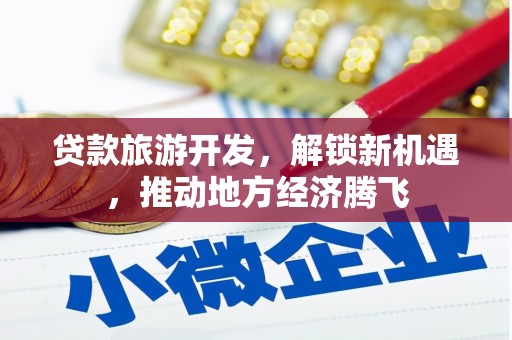 赣榆贷款旅游开发，解锁新机遇，推动地方经济腾飞