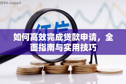 赣榆如何高效完成贷款申请，全面指南与实用技巧