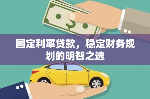 赣榆固定利率贷款，稳定财务规划的明智之选