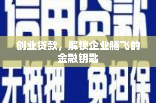 赣榆创业贷款，解锁企业腾飞的金融钥匙