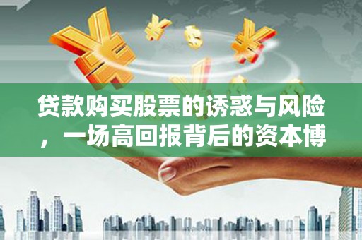 赣榆贷款购买股票的诱惑与风险，一场高回报背后的资本博弈