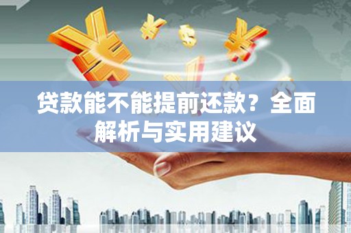 赣榆贷款能不能提前还款？全面解析与实用建议