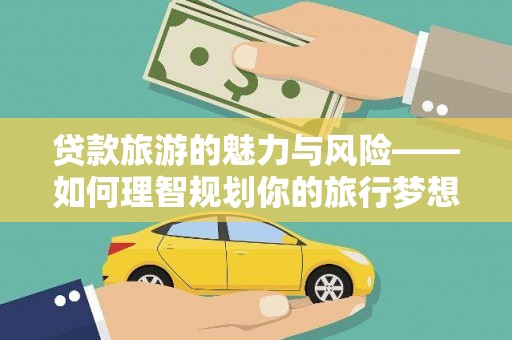 赣榆贷款旅游的魅力与风险——如何理智规划你的旅行梦想