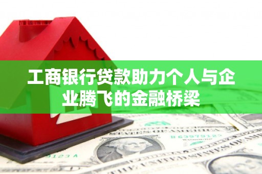 赣榆工商银行贷款助力个人与企业腾飞的金融桥梁