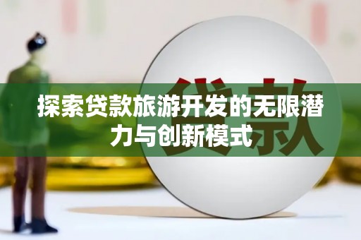 赣榆探索贷款旅游开发的无限潜力与创新模式