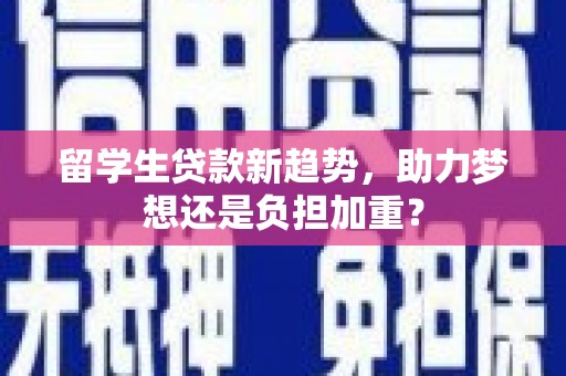 赣榆留学生贷款新趋势，助力梦想还是负担加重？