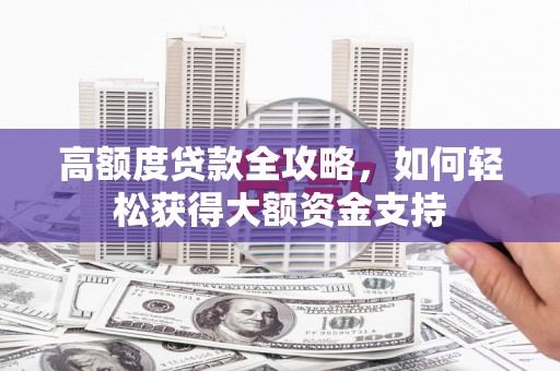 赣榆高额度贷款全攻略，如何轻松获得大额资金支持