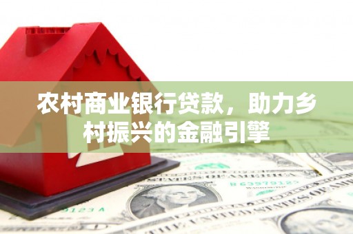赣榆农村商业银行贷款，助力乡村振兴的金融引擎